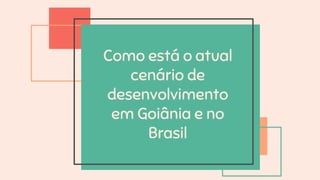 Como está o atual
cenário de
desenvolvimento
em Goiânia e no
Brasil
 