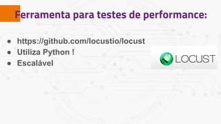 Ferramenta para testes de performance:
● https://github.com/locustio/locust
● Utiliza Python !
● Escalável
 
