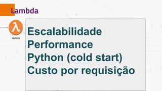 Lambda
Escalabilidade
Performance
Python (cold start)
Custo por requisição
 