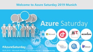 Welcome to Azure Saturday 2019 Munich
18.05.2019 – Microsoft Munich – azuresaturday.de -- @azuresaturday
#AzureSaturday
 