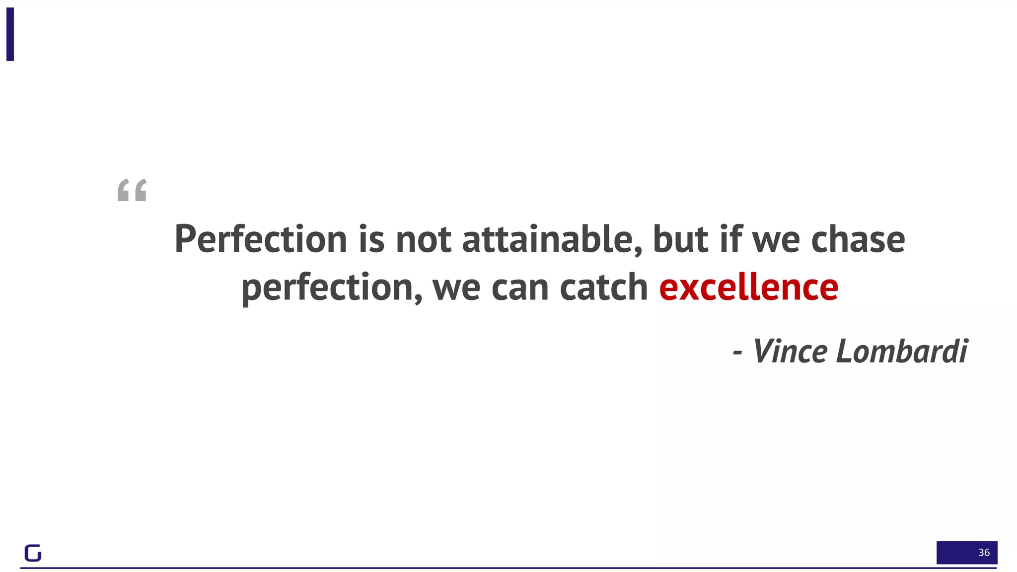 36
“ Perfection is not attainable, but if we chase
perfection, we can catch excellence
- Vince Lombardi
 