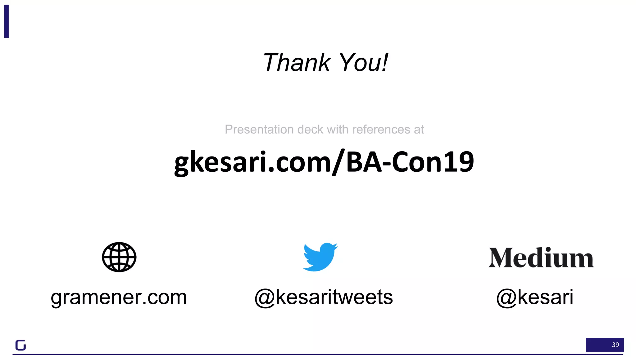39
@kesaritweetsgramener.com @kesari
Thank You!
Presentation deck with references at
gkesari.com/BA-Con19
 