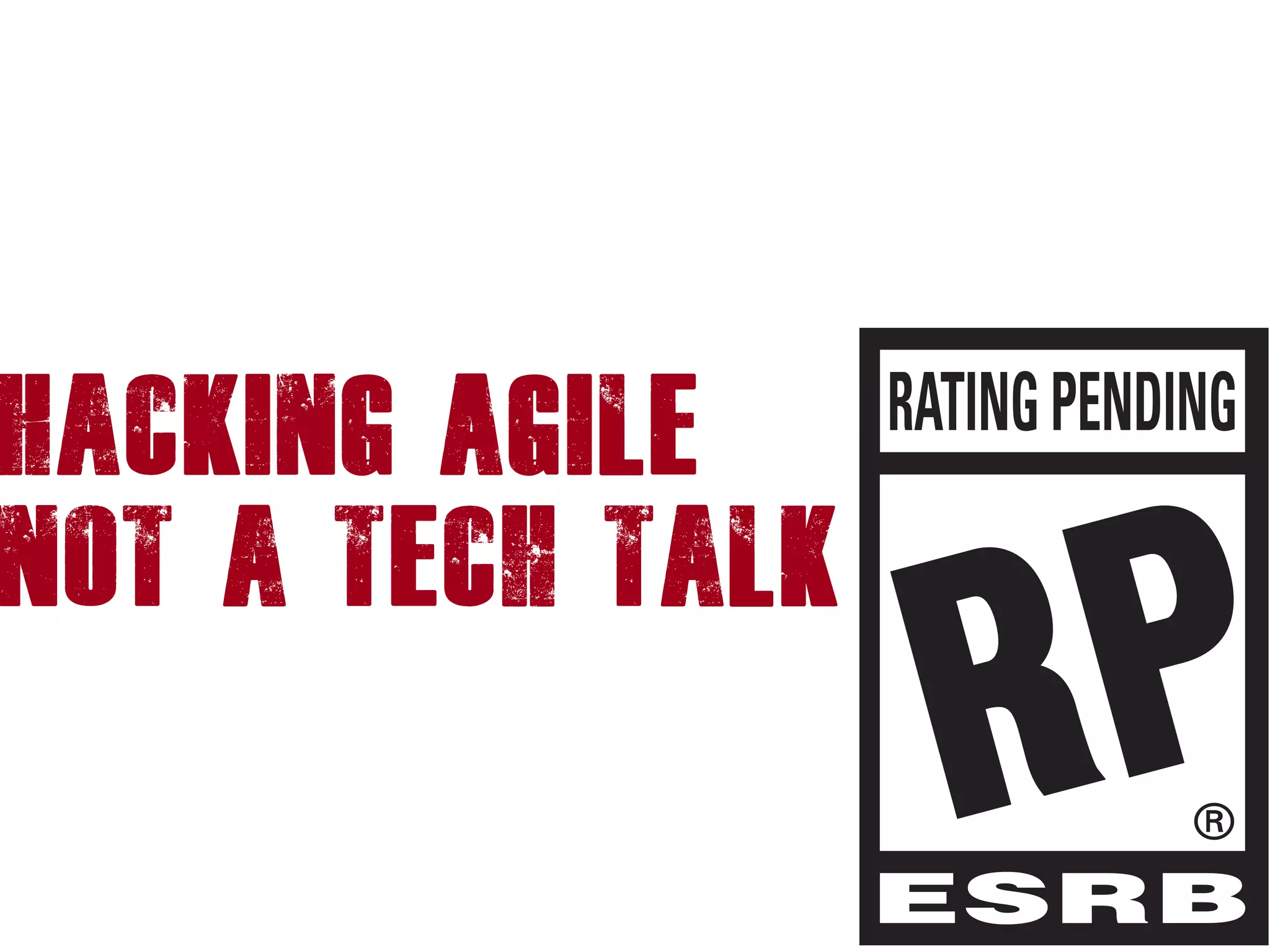 Hacking Agile
not a tech talk
 
