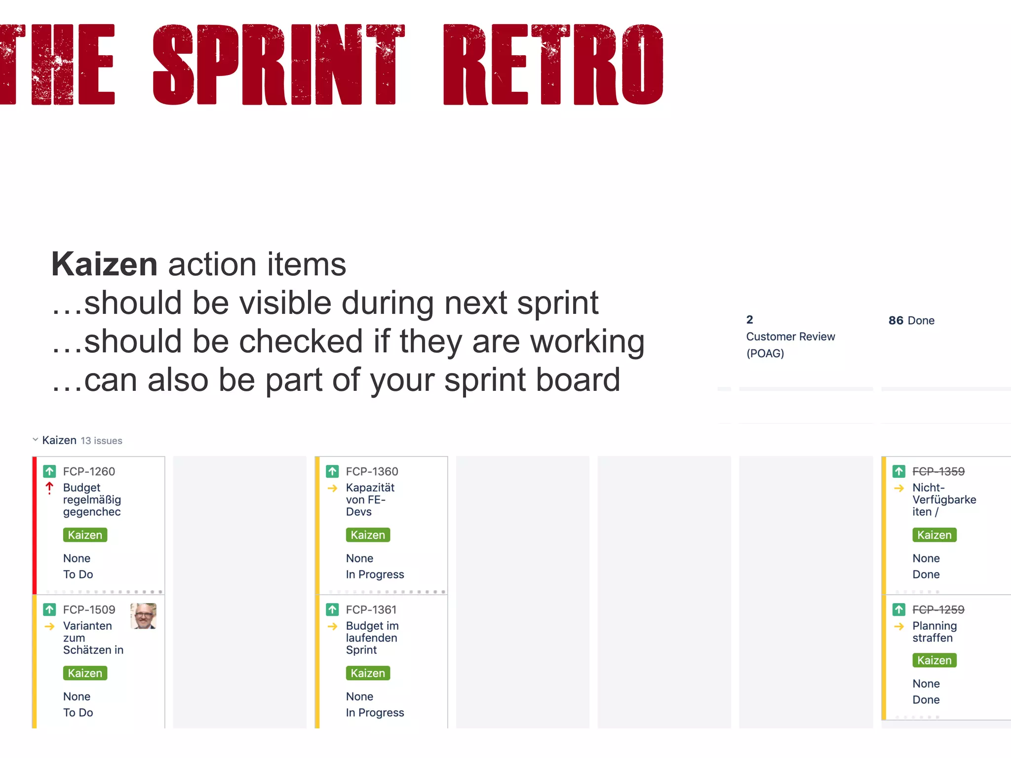 The SPRINT RETRO
Kaizen action items
…should be visible during next sprint
…should be checked if they are working
…can also be part of your sprint board
 