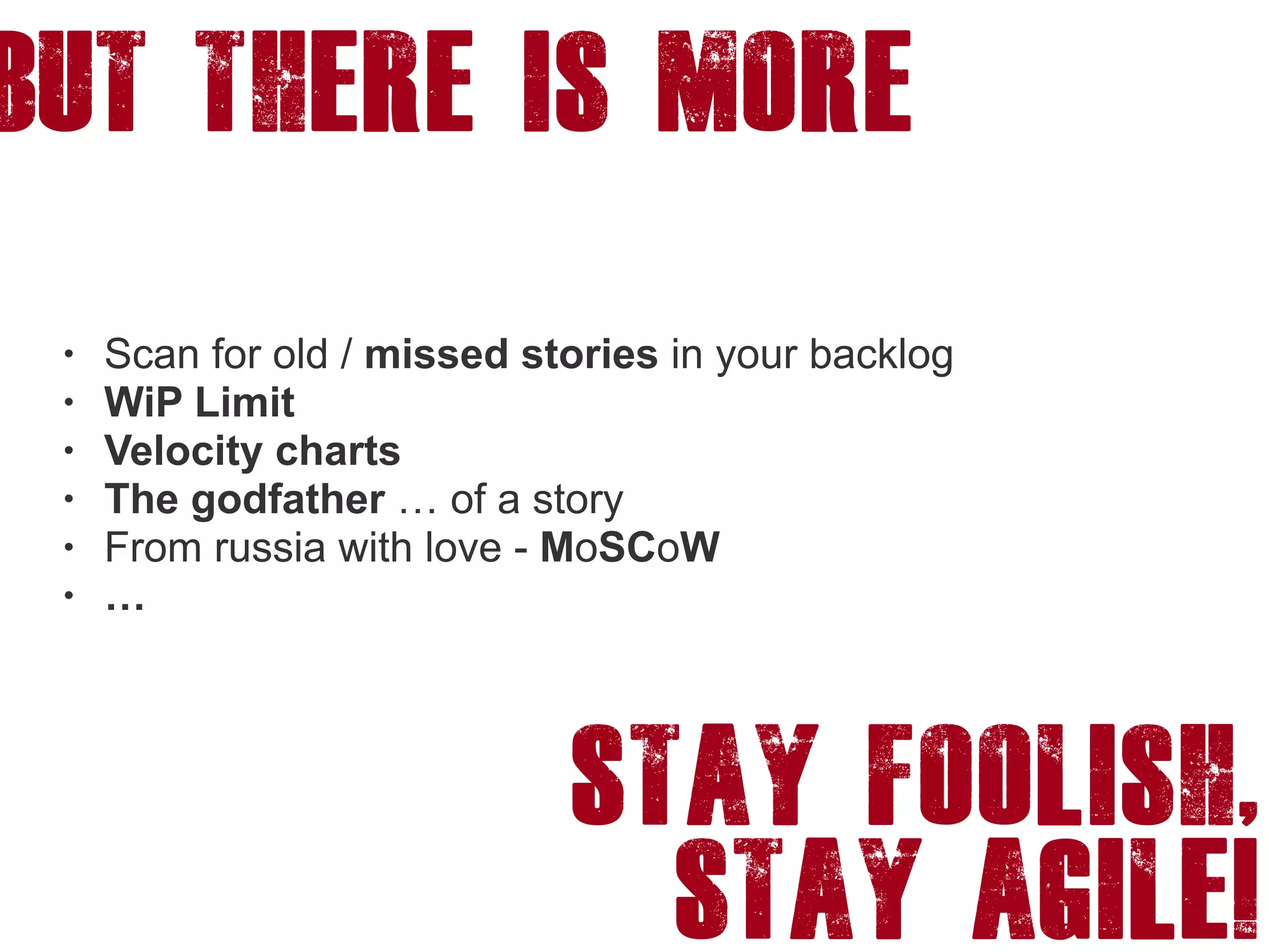BUT there is more
• Scan for old / missed stories in your backlog
• WiP Limit
• Velocity charts
• The godfather … of a story
• From russia with love - MoSCoW
• …
Stay foolish,
stay agile!
 