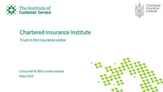 CharteredInsurance Institute
Trust in the Insurance sector
Consumer & SME survey analysis
May 2019
 