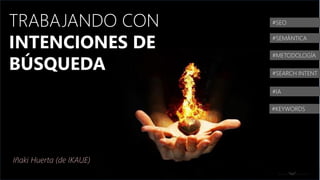 IÑAKI HUERTA - @IKHUERTA
#100CLINICSEO
#SEO
#SEMÁNTICA
#METODOLOGÍA
#SEARCH INTENT
#IA
Iñaki Huerta (de IKAUE)
#KEYWORDS
TRABAJANDO CON
INTENCIONES DE
BÚSQUEDA
 