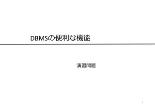 演習問題
1
DBMSの便利な機能
 