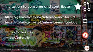 picture credit: https://www.flickr.com/photos/infomatique/
Invitation to consume and contribute
https://github.com/wso2/reference-architecture
https://github.com/wso2/reference-methodology
https://ballerina.io
https://cellery.io
 
