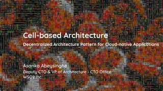 Asanka Abeysinghe
Cell-based Architecture
Decentralized Architecture Pattern for Cloud-native Applications
Deputy CTO & VP...
