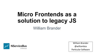 Micro Frontends as a
solution to legacy JS
William Brander
William Brander
@williambza
Particular Software
 