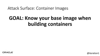 Attack Surface: Container Images
GOAL: Know your base image when
building containers
@iteration1
 
