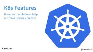 K8s Features
How can the platform help
me make secure choices?
@iteration1
 