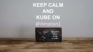 KEEP CALM
AND
KUBE ON
@iteration1
 