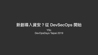 新創導入資安？從 DevSecOps 開始
YSc

DevOpsDays Taipei 2019
 