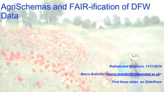 AgriSchemas and FAIR-ification of DFW
Data
Rothamsted Research, 11/11/2019
Marco Brandizi <marco.brandizi@rothamsted.ac.uk>
Find these slides on SlideShare
 
