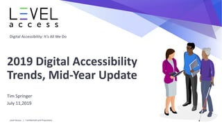 Digital Accessibility: It’s All We Do
2019 Digital Accessibility
Trends, Mid-Year Update
Tim Springer
July 11,2019
Level Access | Confidential and Proprietary
 