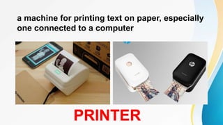 a machine for printing text on paper, especially
one connected to a computer
PRINTER