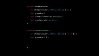 extension RequestBehavior {
var additionalHeaders: [String: String] { return [:] }
func beforeSend() { }
}
protocol RequestBehavior {
var additionalHeaders: [String: String] { get }
func beforeSend()
func afterSuccess(result: AnyResponse)
func afterFailure(error: Error)
} // comment
 