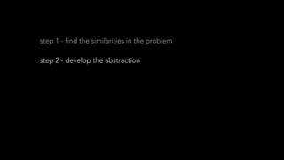 step 1 - find the similarities in the problem
step 2 - develop the abstraction
step 3 - build commonalities and tools
step 4 - extract
step 5 - reap the benefits
 