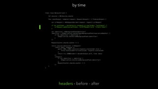 final class NetworkClient {
let session = URLSession.shared
func send<Output: Codable>(request: Request<Output>) -> Promise<Output> {
var urlRequest = URLRequestBuilder(request: request).urlRequest
if let authToken = UserDefaults.standard.string(forKey: "authToken") {
urlRequest.addValue(authToken, forHTTPHeaderField: "X-Auth-Token")
}
var identifier: UIBackgroundTaskIdentifier?
identifier = UIApplication.shared.beginBackgroundTask(expirationHandler: {
if let identifier = identifier {
UIApplication.shared.endBackgroundTask(identifier)
}
})
RequestCounter.shared.counter += 1
return session.data(with: urlRequest)
.then({ data, response in
guard (200..<300).contains(response.statusCode) else {
throw StatusCodeError(statusCode: response.statusCode)
}
return try JSONDecoder().decode(Output.self, from: data)
})
.always({
if let identifier = identifier {
UIApplication.shared.endBackgroundTask(identifier)
}
RequestCounter.shared.counter -= 1
})
}
}
by time
headers - before - after
 