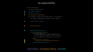 final class NetworkClient {
let session = URLSession.shared
let authToken = AuthToken()
let counter = Counter()
let backgrounding = Backgrounding()
func send<Output: Codable>(request: Request<Output>) -> Promise<Output> {
var urlRequest = URLRequestBuilder(request: request).urlRequest
authToken.add(to: urlRequest)
backgrounding.prepare()
 
RequestCounter.shared.counter -= 1
return session.data(with: urlRequest)
.then({ data, response in
guard (200..<300).contains(response.statusCode) else {
throw StatusCodeError(statusCode: response.statusCode)
}
return try JSONDecoder().decode(Output.self, from: data)
})
.always({
if let identifier = identifier {
UIApplication.shared.endBackgroundTask(identifier)
}
RequestCounter.shared.counter -= 1
})
}
}
by responsibility
auth token - backgrounding - counter
 