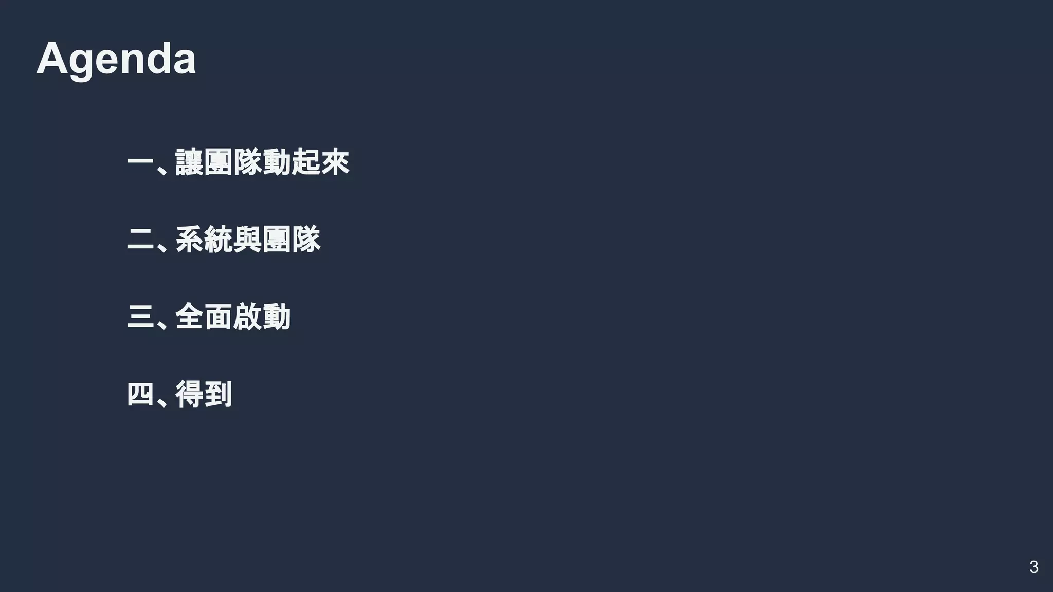 一、讓團隊動起來
二、系統與團隊
三、全面啟動
四、得到
Agenda
3
 