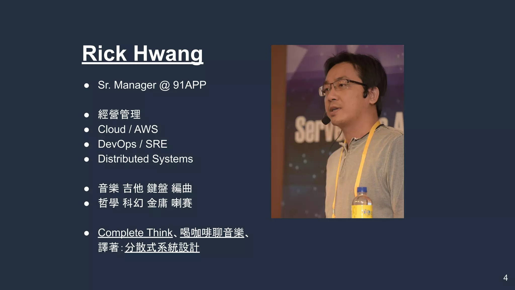 ● Sr. Manager @ 91APP
● 經營管理
● Cloud / AWS
● DevOps / SRE
● Distributed Systems
● 音樂 吉他 鍵盤 編曲
● 哲學 科幻 金庸 喇賽
● Complete Think、喝咖啡聊音樂、
譯著：分散式系統設計
4
Rick Hwang
 