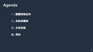 一、讓團隊動起來
二、系統與團隊
三、全面啟動
四、得到
Agenda
3
 