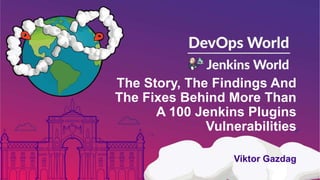 The Story, The Findings And
The Fixes Behind More Than
A 100 Jenkins Plugins
Vulnerabilities
Viktor Gazdag
 