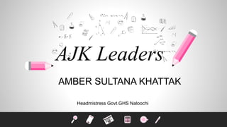 AMBER SULTANA KHATTAK
Headmistress Govt.GHS Naloochi
AJK Leaders
 