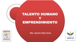 TALENTO HUMANO
Y
EMPRENDIMIENTO
Msc. Darwin Vélez Soria
 