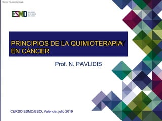 Prof. N. PAVLIDIS
CURSO ESMO/ESO, Valencia, julio 2019
EN CÁNCER
PRINCIPIOS DE LA QUIMIOTERAPIA
Machine Translated by Google
 