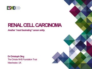 RENALCELLCARCINOMA
Another “most fascinating” cancer entity.
Dr ChristophOing
TheChristieNHSFoundation Trust
Manchester, UK
 