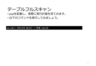テーブルフルスキャン
• psqlを起動し、実際に実行計画を見てみます。
• 以下のコマンドを実行してみましょう。
17
axizdb=> EXPLAIN SELECT * FROM tableA;
 