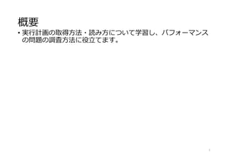 概要
• 実行計画の取得方法・読み方について学習し、パフォーマンス
の問題の調査方法に役立てます。
2
 