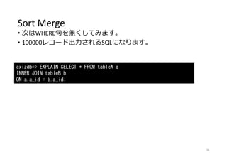 Sort Merge
• 次はWHERE句を無くしてみます。
• 100000レコード出力されるSQLになります。
38
axizdb=> EXPLAIN SELECT * FROM tableA a
INNER JOIN tableB b
ON a.a_id = b.a_id;
 
