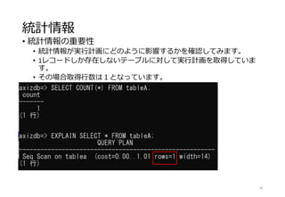 統計情報
• 統計情報の重要性
• 統計情報が実行計画にどのように影響するかを確認してみます。
• 1レコードしか存在しないテーブルに対して実行計画を取得していま
す。
• その場合取得行数は１となっています。
78
 