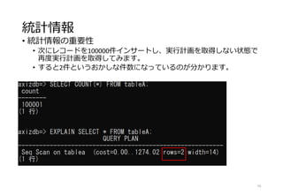 統計情報
• 統計情報の重要性
• 次にレコードを100000件インサートし、実行計画を取得しない状態で
再度実行計画を取得してみます。
• すると2件というおかしな件数になっているのが分かります。
79
 