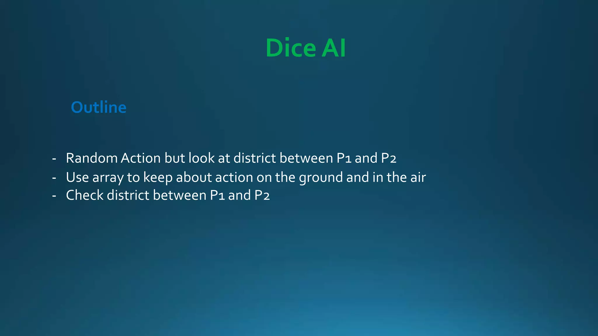 Dice AI
- Random Action but look at district between P1 and P2
- Use array to keep about action on the ground and in the air
- Check district between P1 and P2
Outline
 