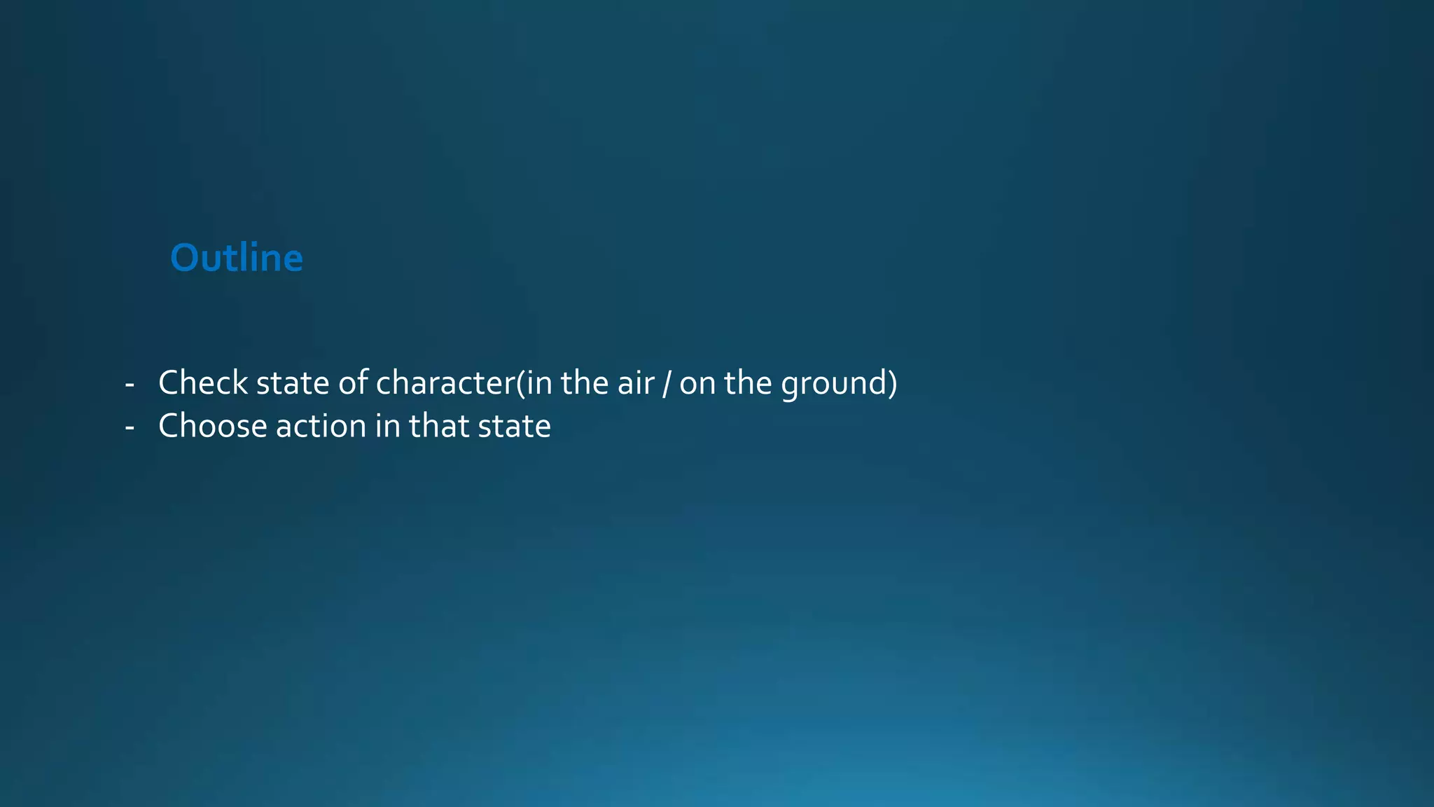 Outline
- Check state of character(in the air / on the ground)
- Choose action in that state
 