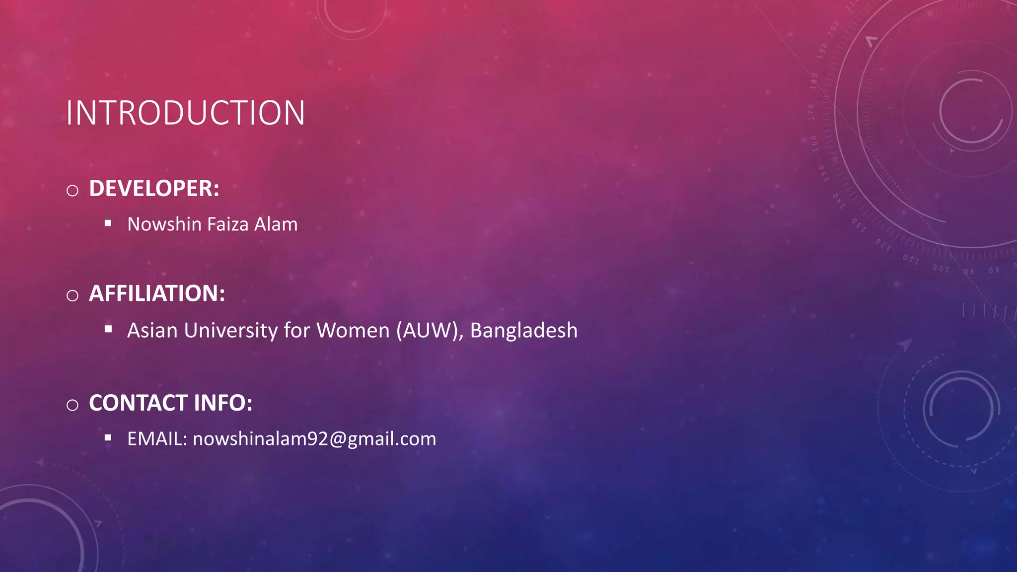 INTRODUCTION
o DEVELOPER:
 Nowshin Faiza Alam
o AFFILIATION:
 Asian University for Women (AUW), Bangladesh
o CONTACT INFO:
 EMAIL: nowshinalam92@gmail.com
 