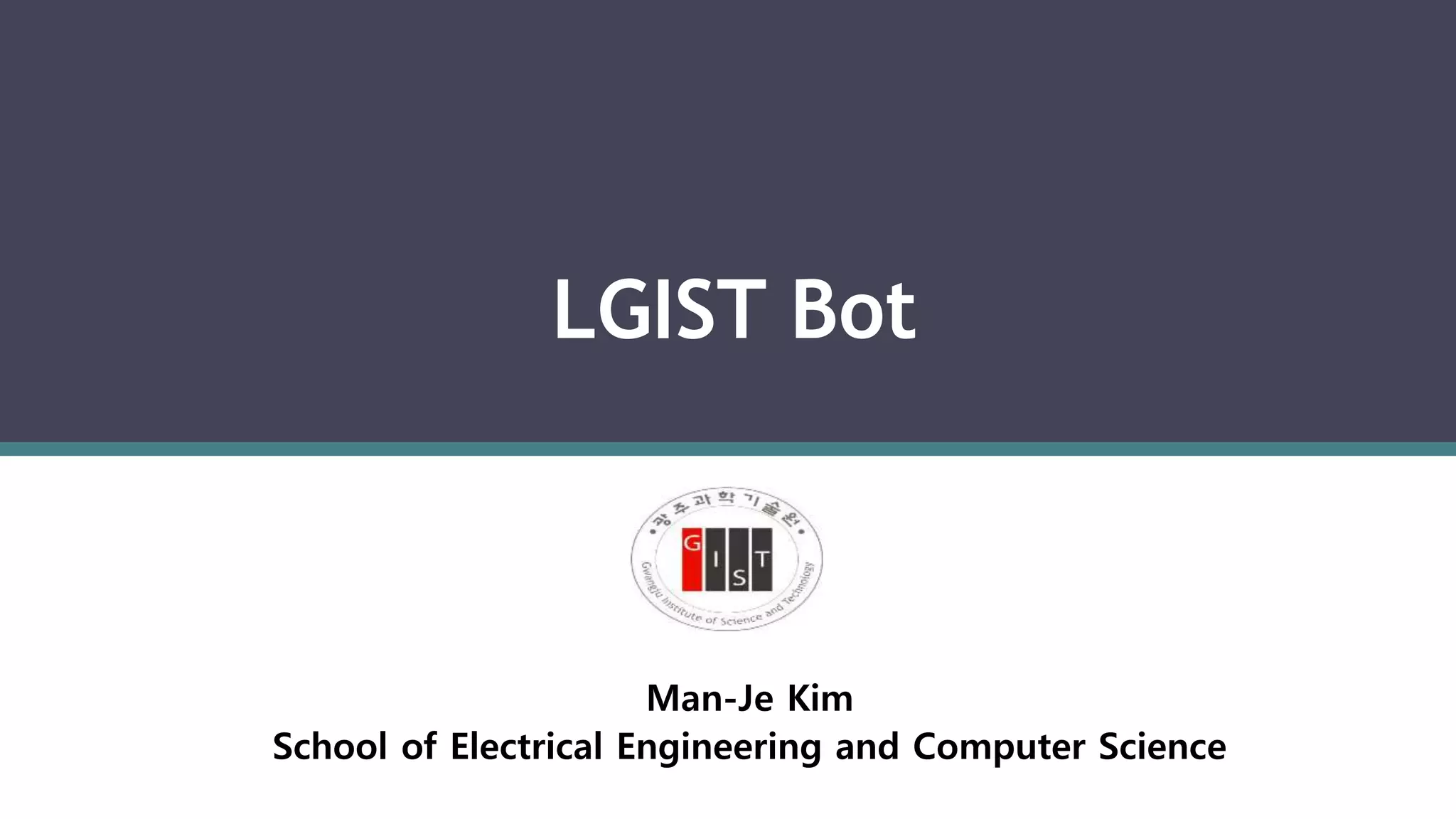 LGIST Bot
Man-Je Kim
School of Electrical Engineering and Computer Science
 