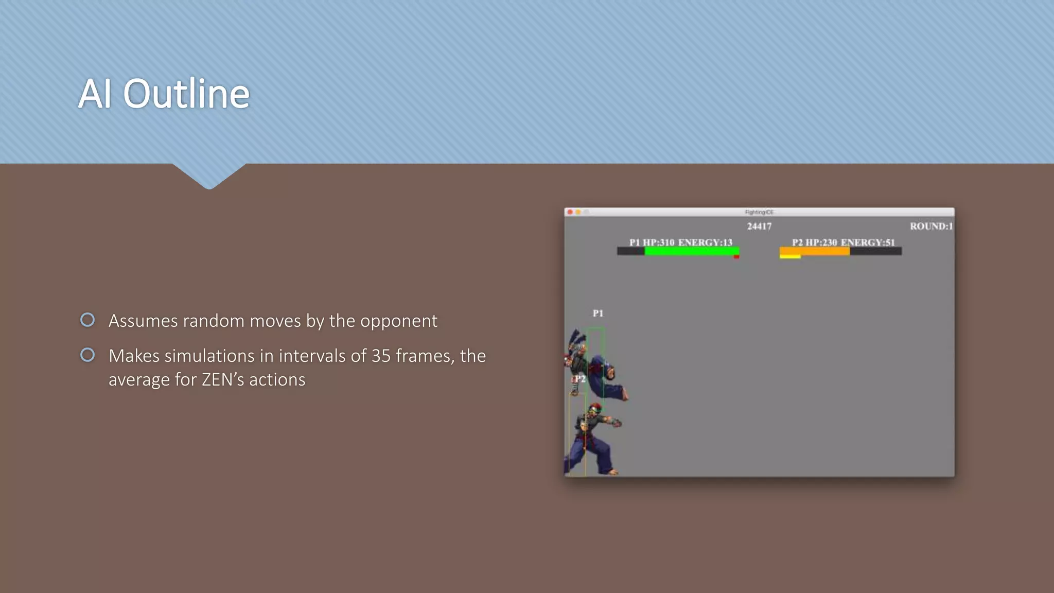 AI Outline
 Assumes random moves by the opponent
 Makes simulations in intervals of 35 frames, the
average for ZEN’s actions
 