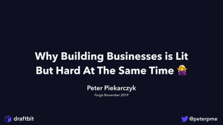 Why Building Businesses is Lit
But Hard At The Same Time 🙅
Peter Piekarczyk
Forge November 2019
 