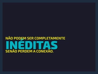 INÉDITAS
NÃO PODEM SER COMPLETAMENTE
SENÃO PERDEM A CONEXÃO.
 