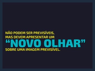 “NOVO OLHAR”
NÃO PODEM SER PREVISÍVEIS,
MAS DEVEM APRESENTAR UM
SOBRE UMA IMAGEM PREVISÍVEL.
 
