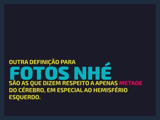 FOTOS NHÉ
OUTRA DEFINIÇÃO PARA  
SÃO AS QUE DIZEM RESPEITO A APENAS METADE
DO CÉREBRO, EM ESPECIAL AO HEMISFÉRIO
ESQUERDO.
 
