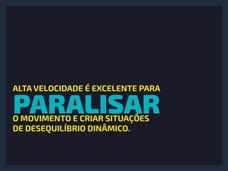 PARALISAR
ALTA VELOCIDADE É EXCELENTE PARA
O MOVIMENTO E CRIAR SITUAÇÕES
DE DESEQUILÍBRIO DINÂMICO.
 