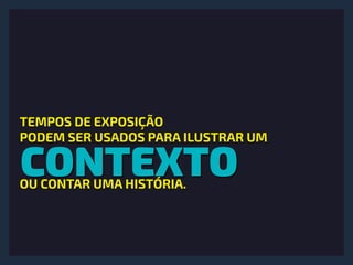 CONTEXTO
TEMPOS DE EXPOSIÇÃO 
PODEM SER USADOS PARA ILUSTRAR UM
OU CONTAR UMA HISTÓRIA.
 
